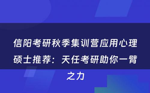 信阳考研秋季集训营应用心理硕士推荐：天任考研助你一臂之力