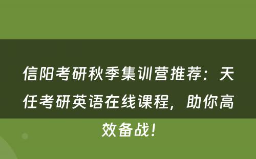 信阳考研秋季集训营推荐：天任考研英语在线课程，助你高效备战！