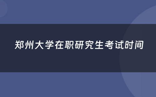  郑州大学在职研究生考试时间