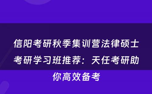 信阳考研秋季集训营法律硕士考研学习班推荐：天任考研助你高效备考