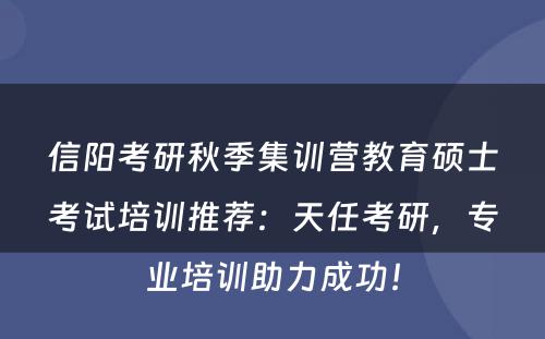 信阳考研秋季集训营教育硕士考试培训推荐：天任考研，专业培训助力成功！