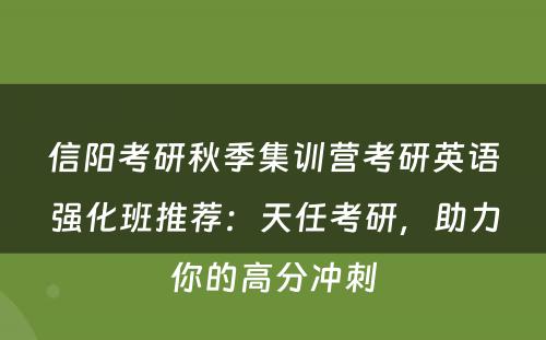 信阳考研秋季集训营考研英语强化班推荐：天任考研，助力你的高分冲刺