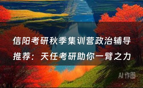 信阳考研秋季集训营政治辅导推荐：天任考研助你一臂之力