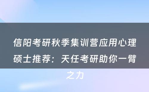 信阳考研秋季集训营应用心理硕士推荐：天任考研助你一臂之力