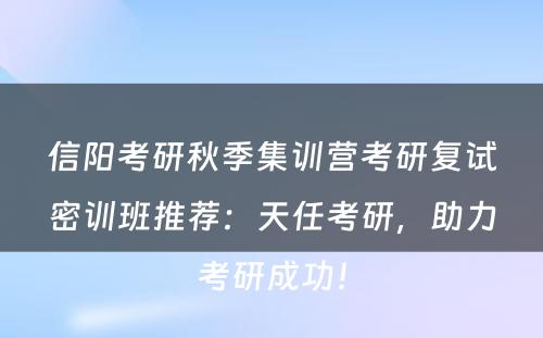 信阳考研秋季集训营考研复试密训班推荐：天任考研，助力考研成功！