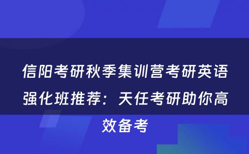 信阳考研秋季集训营考研英语强化班推荐：天任考研助你高效备考