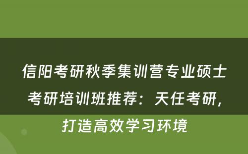 信阳考研秋季集训营专业硕士考研培训班推荐：天任考研，打造高效学习环境