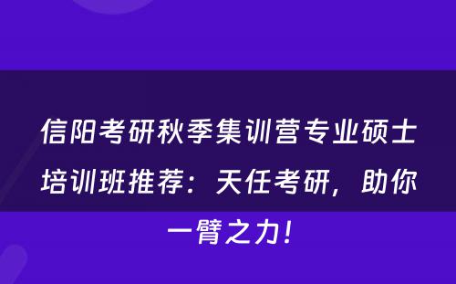信阳考研秋季集训营专业硕士培训班推荐：天任考研，助你一臂之力！