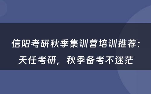 信阳考研秋季集训营培训推荐：天任考研，秋季备考不迷茫