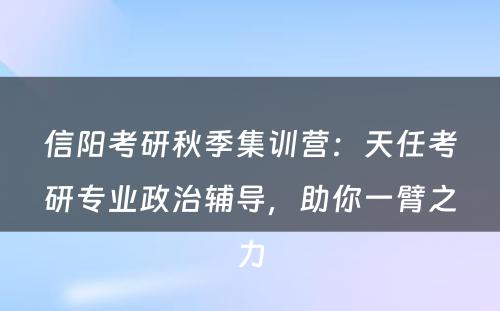 信阳考研秋季集训营：天任考研专业政治辅导，助你一臂之力