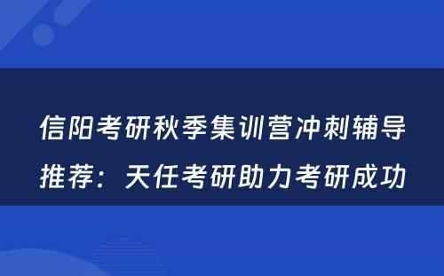信阳考研秋季集训营冲刺辅导推荐：天任考研助力考研成功