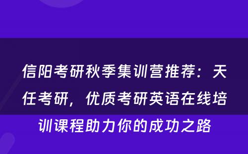 信阳考研秋季集训营推荐：天任考研，优质考研英语在线培训课程助力你的成功之路