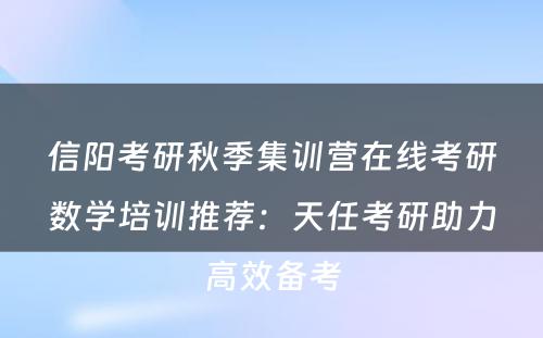信阳考研秋季集训营在线考研数学培训推荐：天任考研助力高效备考