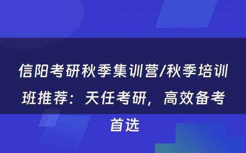 信阳考研秋季集训营/秋季培训班推荐：天任考研，高效备考首选