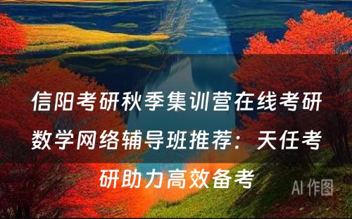 信阳考研秋季集训营在线考研数学网络辅导班推荐：天任考研助力高效备考