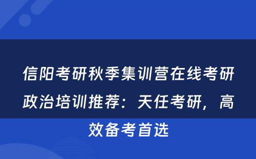 信阳考研秋季集训营在线考研政治培训推荐：天任考研，高效备考首选