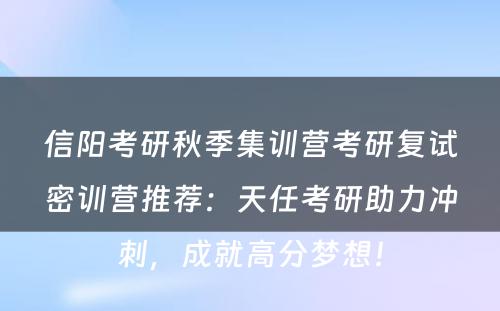 信阳考研秋季集训营考研复试密训营推荐：天任考研助力冲刺，成就高分梦想！