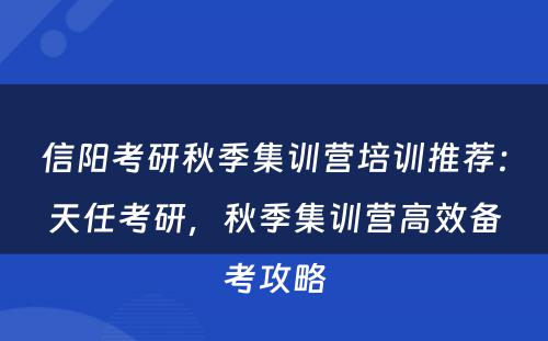 信阳考研秋季集训营培训推荐：天任考研，秋季集训营高效备考攻略