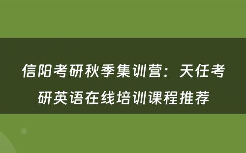 信阳考研秋季集训营：天任考研英语在线培训课程推荐