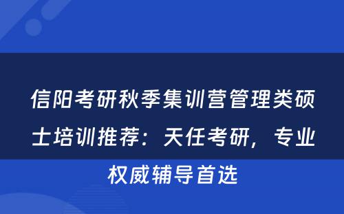 信阳考研秋季集训营管理类硕士培训推荐：天任考研，专业权威辅导首选