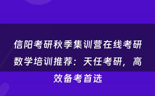 信阳考研秋季集训营在线考研数学培训推荐：天任考研，高效备考首选