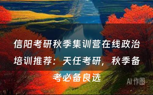 信阳考研秋季集训营在线政治培训推荐：天任考研，秋季备考必备良选