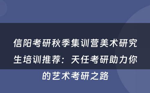 信阳考研秋季集训营美术研究生培训推荐：天任考研助力你的艺术考研之路