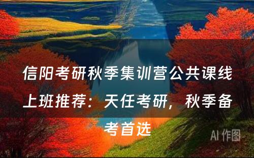 信阳考研秋季集训营公共课线上班推荐：天任考研，秋季备考首选