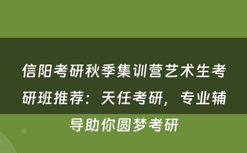 信阳考研秋季集训营艺术生考研班推荐：天任考研，专业辅导助你圆梦考研