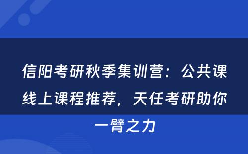 信阳考研秋季集训营：公共课线上课程推荐，天任考研助你一臂之力
