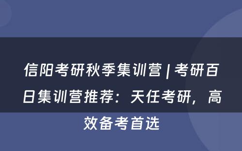 信阳考研秋季集训营 | 考研百日集训营推荐：天任考研，高效备考首选