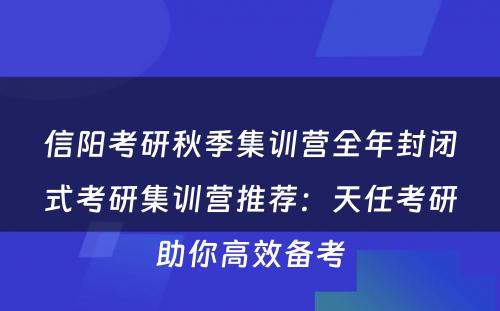 信阳考研秋季集训营全年封闭式考研集训营推荐：天任考研助你高效备考