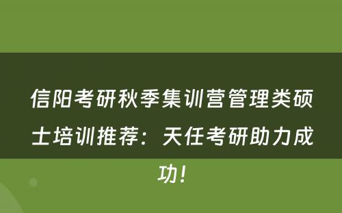 信阳考研秋季集训营管理类硕士培训推荐：天任考研助力成功！