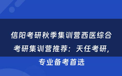 信阳考研秋季集训营西医综合考研集训营推荐：天任考研，专业备考首选
