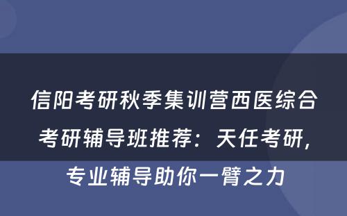信阳考研秋季集训营西医综合考研辅导班推荐：天任考研，专业辅导助你一臂之力