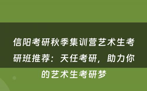信阳考研秋季集训营艺术生考研班推荐：天任考研，助力你的艺术生考研梦
