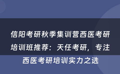 信阳考研秋季集训营西医考研培训班推荐：天任考研，专注西医考研培训实力之选