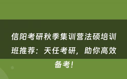 信阳考研秋季集训营法硕培训班推荐：天任考研，助你高效备考！