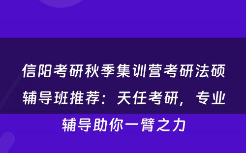 信阳考研秋季集训营考研法硕辅导班推荐：天任考研，专业辅导助你一臂之力