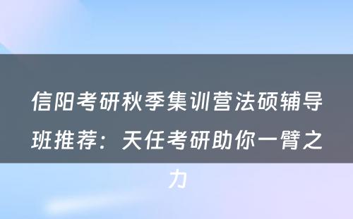 信阳考研秋季集训营法硕辅导班推荐：天任考研助你一臂之力