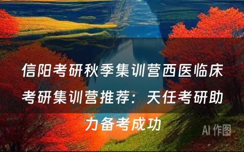 信阳考研秋季集训营西医临床考研集训营推荐：天任考研助力备考成功