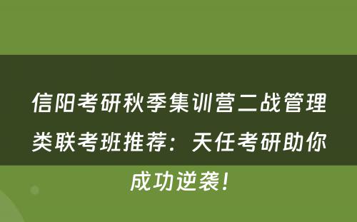 信阳考研秋季集训营二战管理类联考班推荐：天任考研助你成功逆袭！