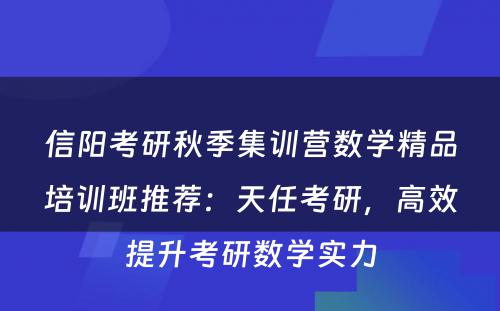 信阳考研秋季集训营数学精品培训班推荐：天任考研，高效提升考研数学实力