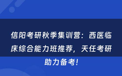 信阳考研秋季集训营：西医临床综合能力班推荐，天任考研助力备考！