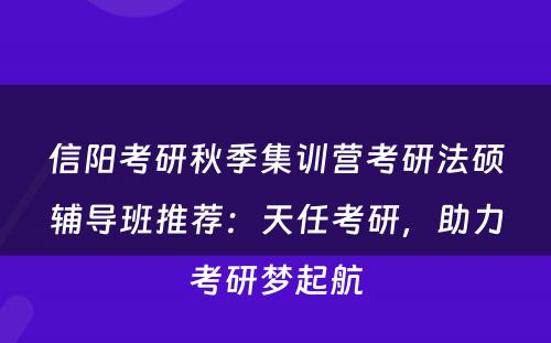 信阳考研秋季集训营考研法硕辅导班推荐：天任考研，助力考研梦起航
