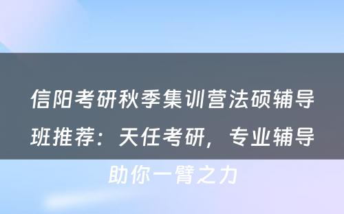 信阳考研秋季集训营法硕辅导班推荐：天任考研，专业辅导助你一臂之力