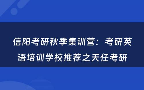 信阳考研秋季集训营：考研英语培训学校推荐之天任考研