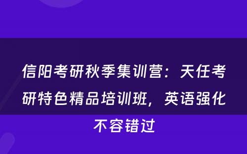 信阳考研秋季集训营：天任考研特色精品培训班，英语强化不容错过
