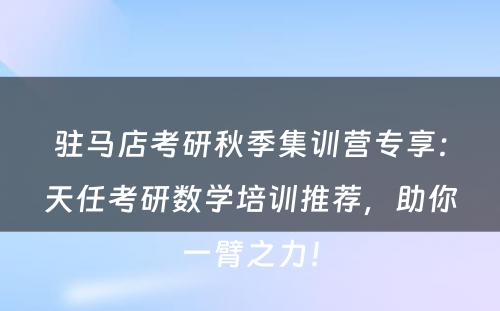 驻马店考研秋季集训营专享：天任考研数学培训推荐，助你一臂之力！