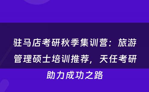 驻马店考研秋季集训营：旅游管理硕士培训推荐，天任考研助力成功之路